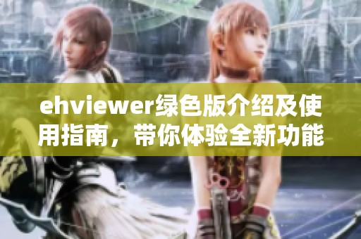 ehviewer绿色版介绍及使用指南，带你体验全新功能与操作技巧