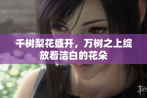 千树梨花盛开，万树之上绽放着洁白的花朵