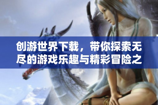创游世界下载，带你探索无尽的游戏乐趣与精彩冒险之旅