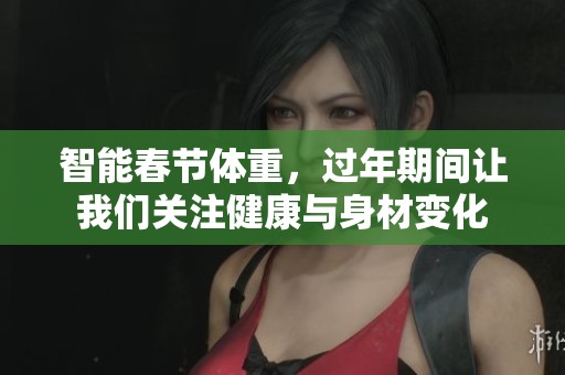 智能春节体重，过年期间让我们关注健康与身材变化