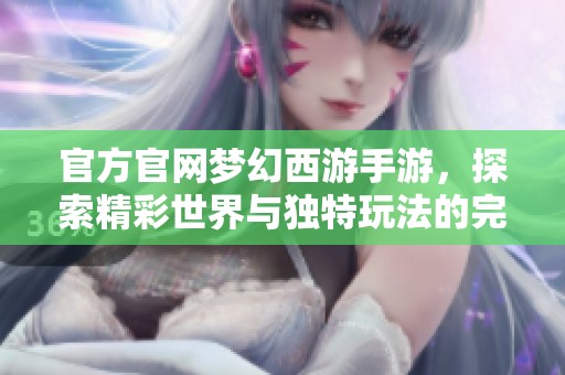 官方官网梦幻西游手游，探索精彩世界与独特玩法的完美结合