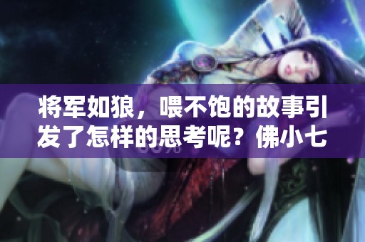 将军如狼，喂不饱的故事引发了怎样的思考呢？佛小七