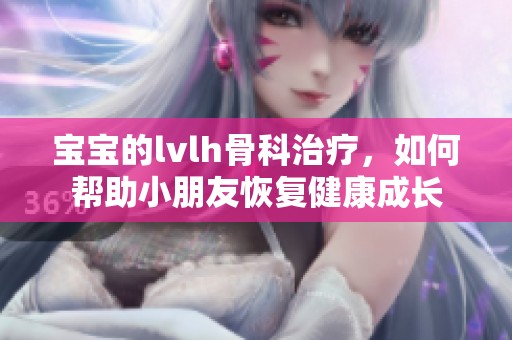 宝宝的lvlh骨科治疗，如何帮助小朋友恢复健康成长