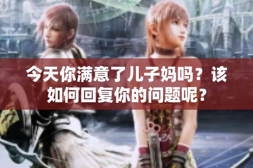 今天你满意了儿子妈吗？该如何回复你的问题呢？