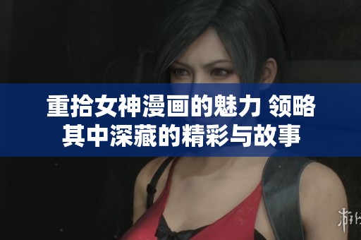 重拾女神漫画的魅力 领略其中深藏的精彩与故事