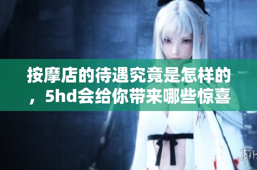 按摩店的待遇究竟是怎样的，5hd会给你带来哪些惊喜呢