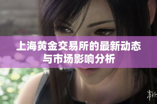 上海黄金交易所的最新动态与市场影响分析