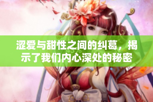 涩爱与甜性之间的纠葛，揭示了我们内心深处的秘密