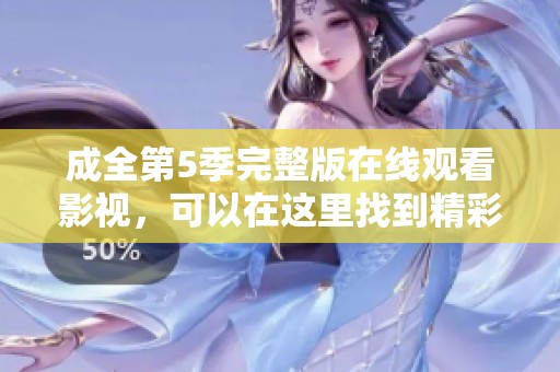 成全第5季完整版在线观看影视，可以在这里找到精彩内容与精彩故事！