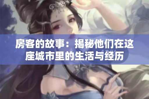 房客的故事：揭秘他们在这座城市里的生活与经历