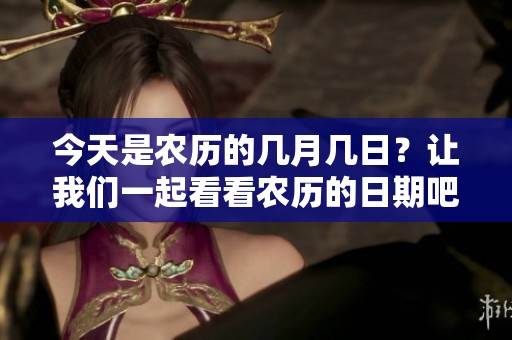 今天是农历的几月几日？让我们一起看看农历的日期吧！