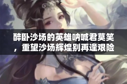醉卧沙场的英雄呐喊君莫笑，重望沙场辉煌别再逢艰险
