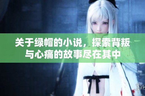 关于绿帽的小说，探索背叛与心痛的故事尽在其中