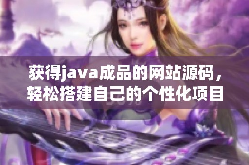获得j**a成品的网站源码，轻松搭建自己的个性化项目平台