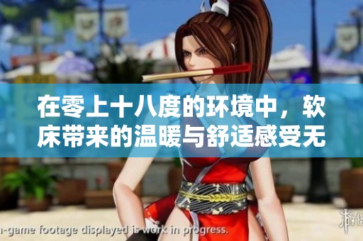 在零上十八度的环境中，软床带来的温暖与舒适感受无与伦比。
