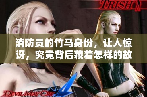 消防员的竹马身份，让人惊讶，究竟背后藏着怎样的故事呢