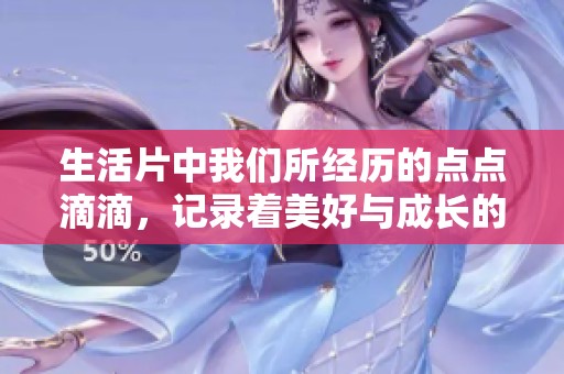 生活片中我们所经历的点点滴滴，记录着美好与成长的瞬间