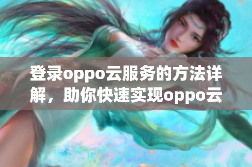 登录oppo云服务的方法详解，助你快速实现oppo云服务的顺利登录