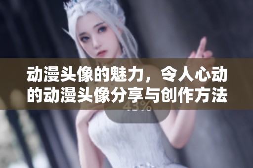 动漫头像的魅力，令人心动的动漫头像分享与创作方法