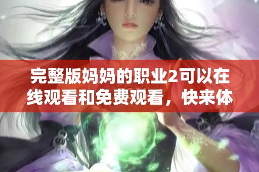 完整版妈妈的职业2可以在线观看和免费观看，快来体验这部精彩的作品吧