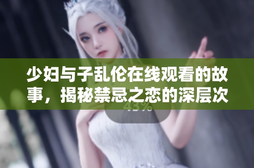 少妇与子乱伦在线观看的故事，揭秘禁忌之恋的深层次情感关系