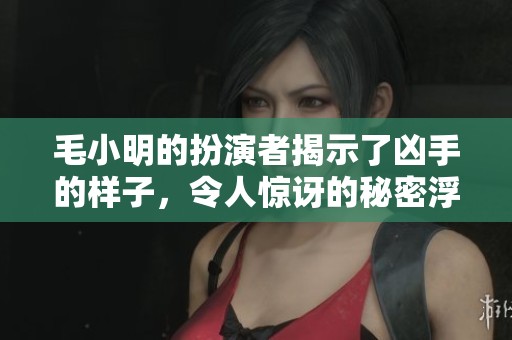 毛小明的扮演者揭示了凶手的样子，令人惊讶的秘密浮出水面