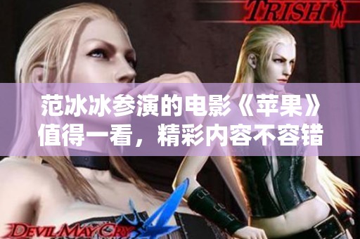 范冰冰参演的电影《苹果》值得一看，精彩内容不容错过