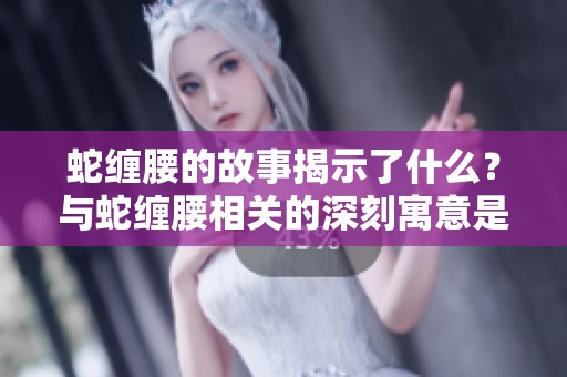 蛇缠腰的故事揭示了什么？与蛇缠腰相关的深刻寓意是什么？