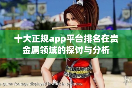 十大正规app平台排名在贵金属领域的探讨与分析