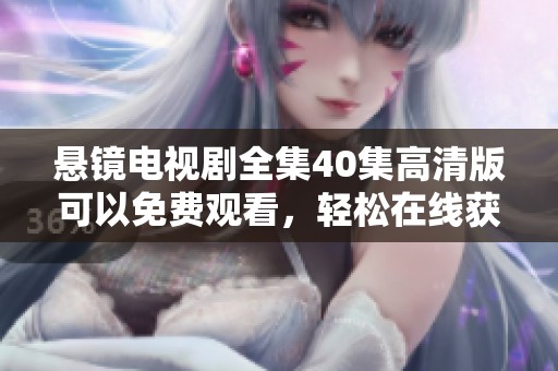 悬镜电视剧全集40集高清版可以免费观看，轻松在线获取各集内容