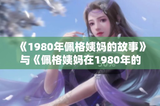 《1980年佩格姨妈的故事》与《佩格姨妈在1980年的生活》