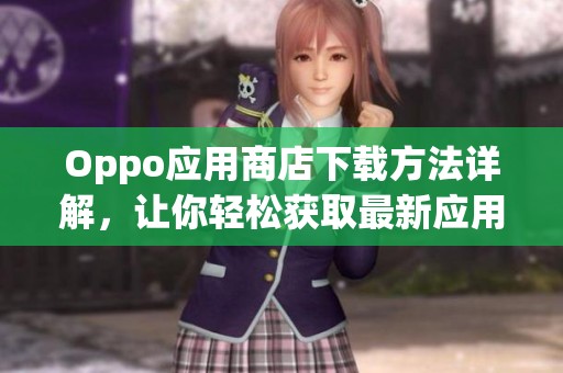 Oppo应用商店下载方法详解，让你轻松获取最新应用程序