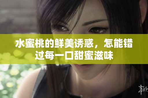 水蜜桃的鲜美诱惑，怎能错过每一口甜蜜滋味