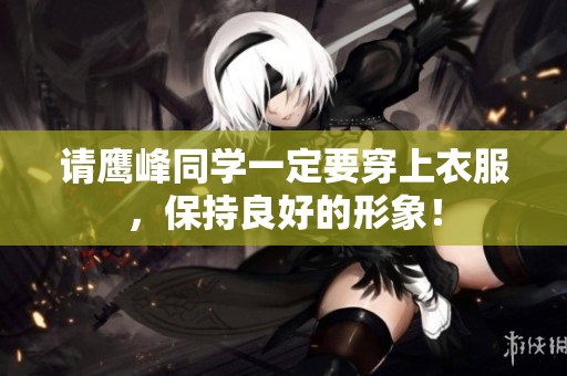 请鹰峰同学一定要穿上衣服，保持良好的形象！