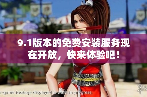 9.1版本的免费安装服务现在开放，快来体验吧！