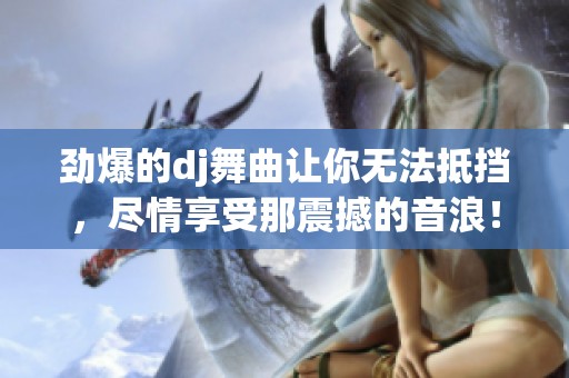 劲爆的dj舞曲让你无法抵挡，尽情享受那震撼的音浪！