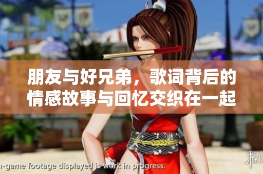 朋友与好兄弟，歌词背后的情感故事与回忆交织在一起