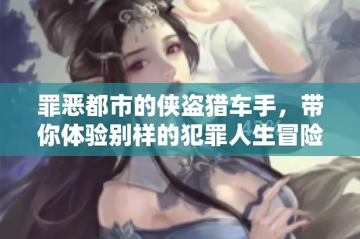 罪恶都市的侠盗猎车手，带你体验别样的犯罪人生冒险