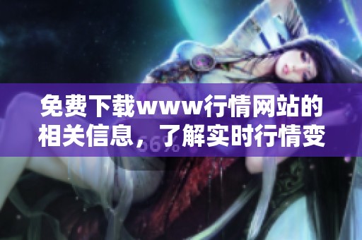 免费下载www行情网站的相关信息，了解实时行情变化和数据。