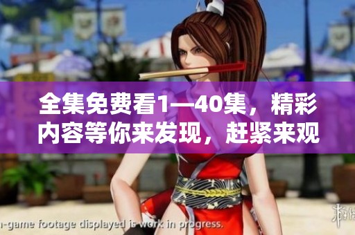 全集免费看1—40集，精彩内容等你来发现，赶紧来观看吧