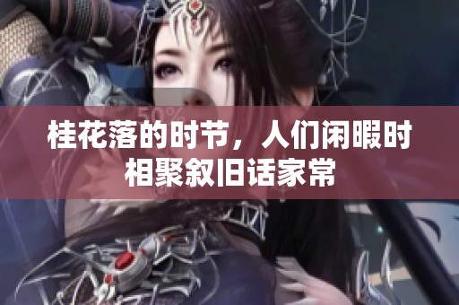 桂花落的时节，人们闲暇时相聚叙旧话家常