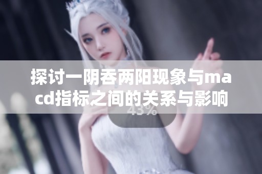 探讨一阴吞两阳现象与macd指标之间的关系与影响