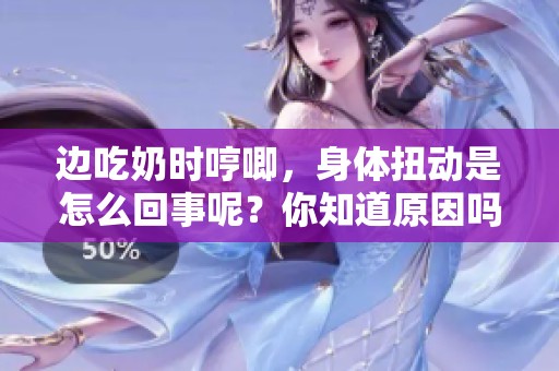边吃奶时哼唧，身体扭动是怎么回事呢？你知道原因吗？