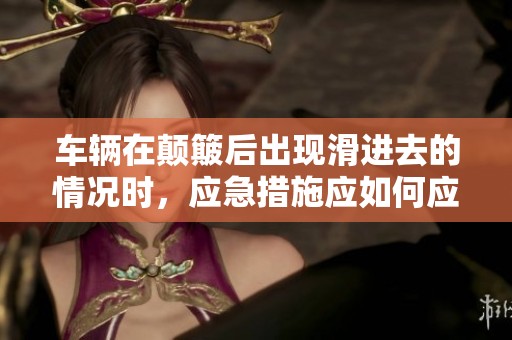 车辆在颠簸后出现滑进去的情况时，应急措施应如何应对呢