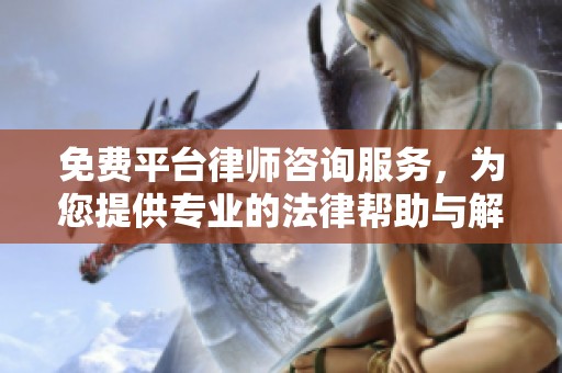 免费平台律师咨询服务，为您提供专业的法律帮助与解答