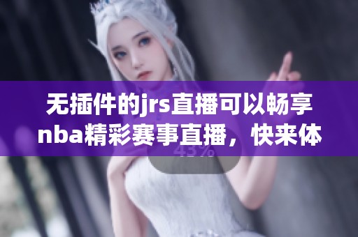 无插件的jrs直播可以畅享nba精彩赛事直播，快来体验吧！