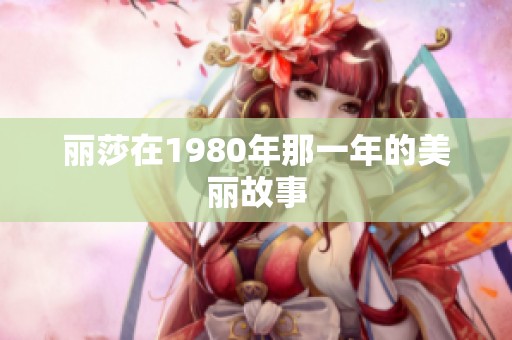 丽莎在1980年那一年的美丽故事
