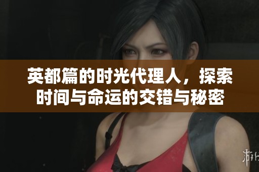 英都篇的时光代理人，探索时间与命运的交错与秘密