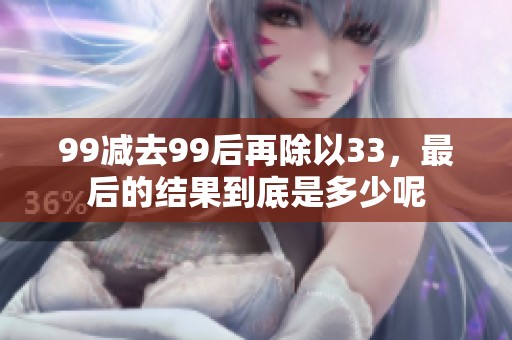 99减去99后再除以33，最后的结果到底是多少呢