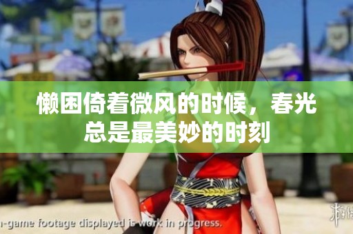 懒困倚着微风的时候，春光总是最美妙的时刻